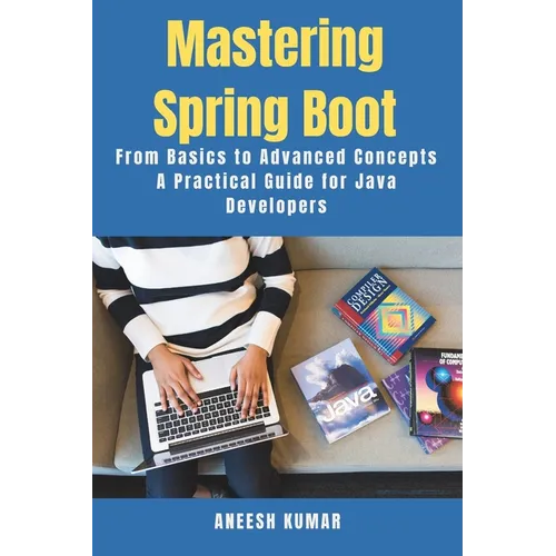 Mastering Spring Boot: From Basics to Advanced Concepts - A Practical Guide for Java Developers - Paperback