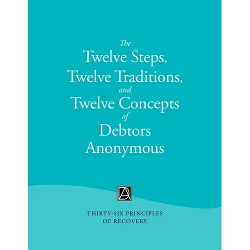 The Twelve Steps, Twelve Traditions, and Twelve Concepts of Debtors Anonymous: Thirty-Six Principles of Recovery
