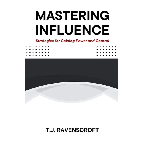 Mastering Influence: Strategies for Gaining Power and Control - Paperback
