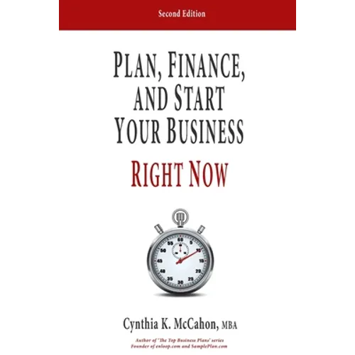 Plan, Finance and Start Your Business Right Now!: A Practical Plan For Quickly Developing Your Product and Launching Your Business - Paperback