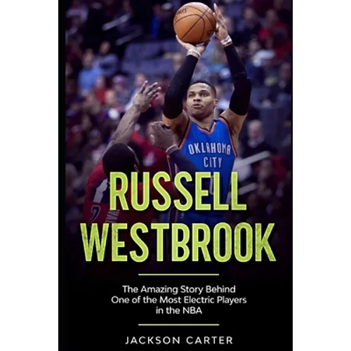 Russell Westbrook: The Amazing Story Behind One of the Most Electric Players in the NBA - Paperback