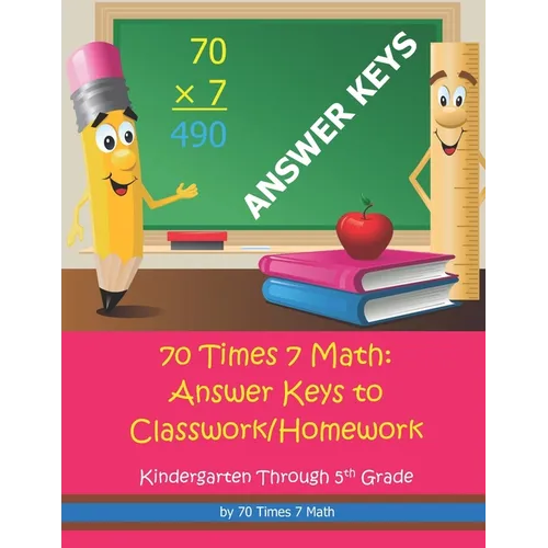 70 Times 7 Math: Answer Keys to Classwork/Homework: Kindergarten Through 5th Grade - Paperback