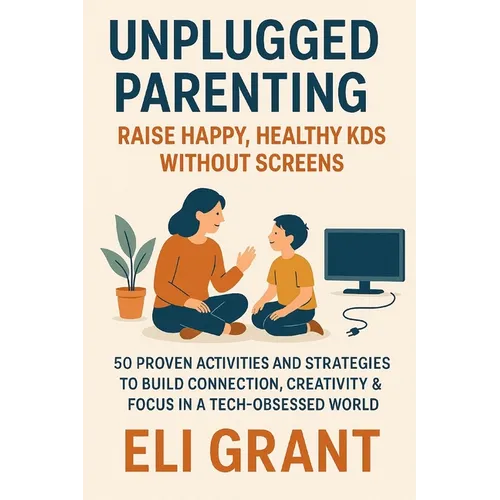 Unplugged Parenting: Raise Happy, Healthy Kids Without Screens: 50 Proven Activities and Strategies to Build Connection, Creativity & Focus in a Tech- - Paperback
