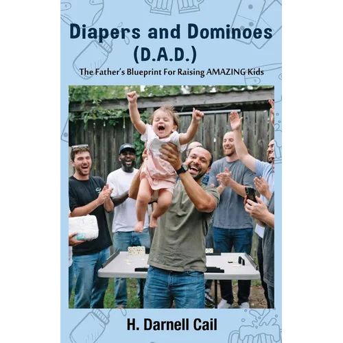 Diapers and Dominoes (D.A.D.): The Father's Blueprint for Raising Amazing Kids - Paperback