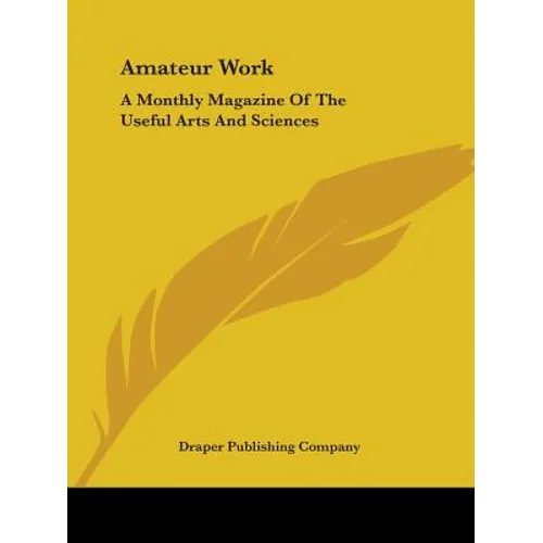 Amateur Work: A Monthly Magazine Of The Useful Arts And Sciences - Paperback