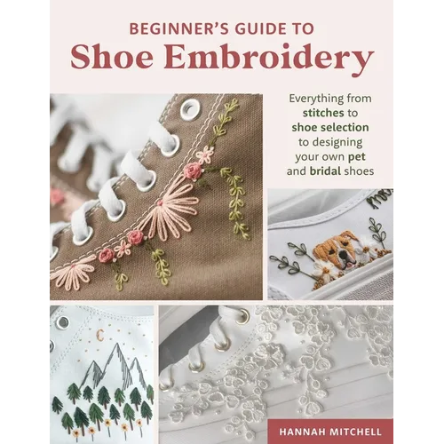 Beginner's Guide to Shoe Embroidery: Everything from Stitches to Shoe Selection to Designing Your Own Pet and Bridal Shoes - Paperback