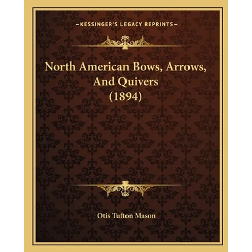North American Bows, Arrows, And Quivers (1894) - Paperback