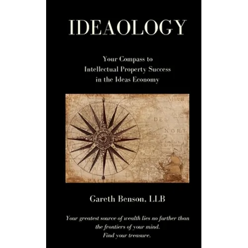 Ideaology: Your Compass to Intellectual Property Success in the Ideas Economy - Paperback