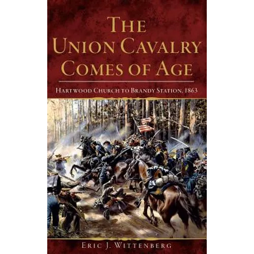 The Union Cavalry Comes of Age: Hartwood Church to Brandy Station, 1863 - Hardcover