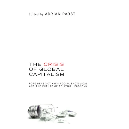 The Crisis of Global Capitalism: Pope Benedict XVI's Social Encyclical and the Future of Political Economy - Hardcover