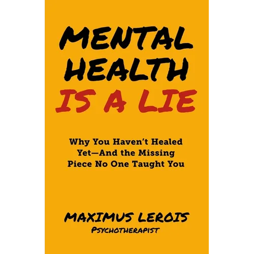 Mental Health Is a Lie: Why You Haven't Healed yet-And the Missing Piece No One Taught You - Paperback