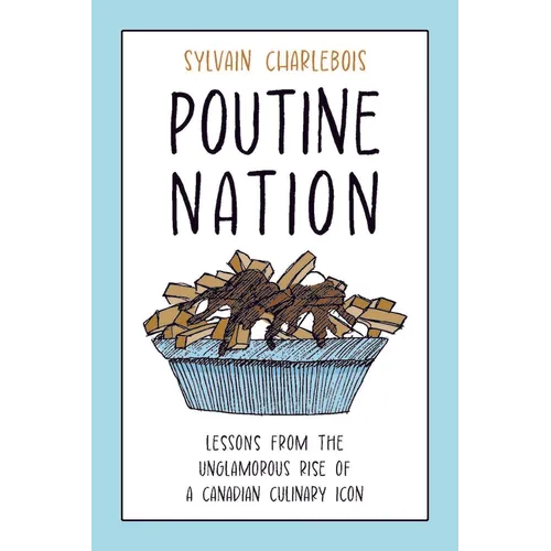 Poutine Nation: Lessons from the Unglamorous Rise of a Canadian Culinary Icon - Hardcover