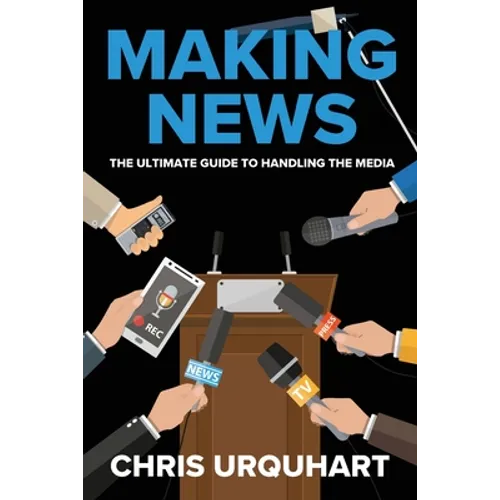Making News: The Ultimate Guide to Handling the Media - Paperback