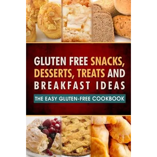 Gluten Free Snacks, Desserts, Treats and Breakfast Ideas: The Easy Gluten-Free Cookbook