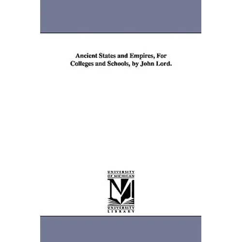 Ancient States and Empires, For Colleges and Schools, by John Lord. - Paperback