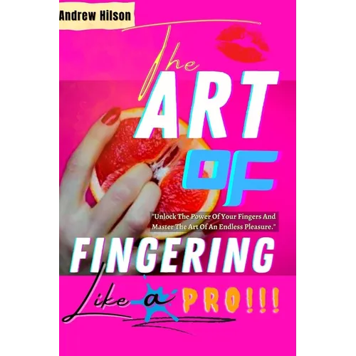 The Art Of Fingering Like A Pro: A Guide To Please A Woman Sexually With Your Fingers; How To Give Great Oral Sex; Techniques To Stimulate Her Clitori - Paperback