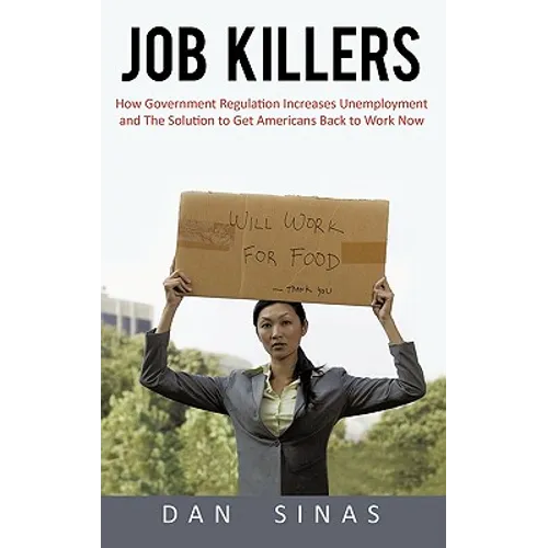 Job Killers: How Governments' Increasing Role in the Workplace Reduces Profits and Increases Unemployment.... and the Solution That - Hardcover