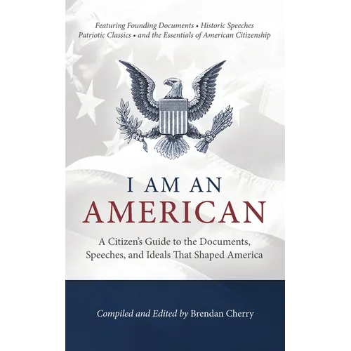 I Am An American: A Citizen's Guide to the Documents, Speeches, and Ideals That Shaped America - Paperback