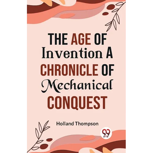 The Age of Invention A CHRONICLE OF MECHANICAL CONQUEST - Paperback