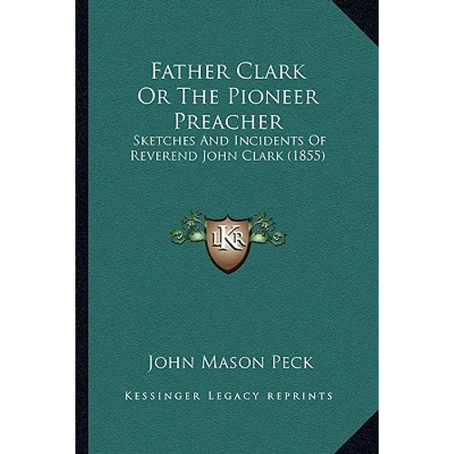 Father Clark Or The Pioneer Preacher: Sketches And Incidents Of Reverend John Clark (1855) - Paperback