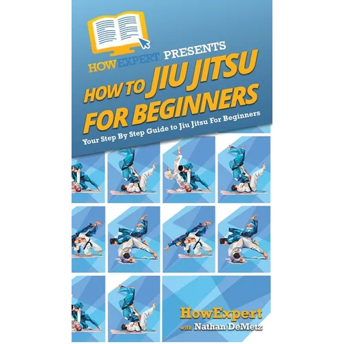 How To Jiu Jitsu For Beginners: Your Step By Step Guide To Jiu Jitsu For Beginners - Hardcover