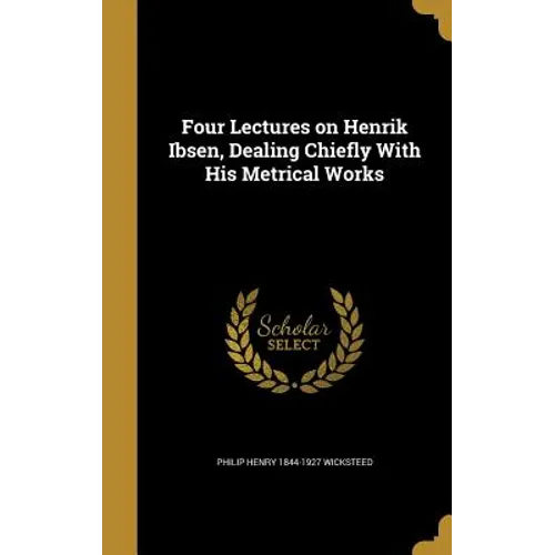 Four Lectures on Henrik Ibsen, Dealing Chiefly With His Metrical Works - Hardcover