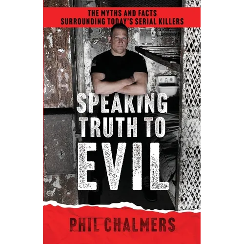 Speaking Truth To Evil: The Myths and Facts Surrounding Today's Serial Killers - Paperback
