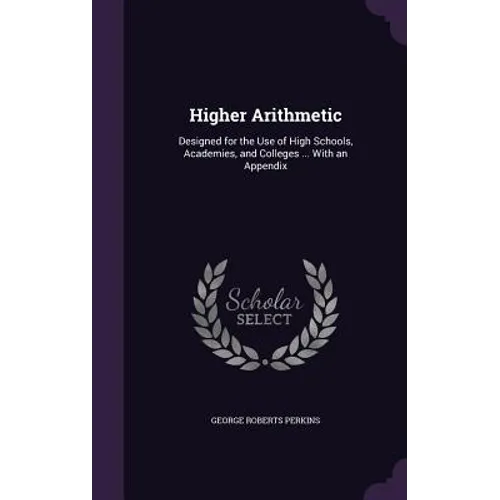 Higher Arithmetic: Designed for the Use of High Schools, Academies, and Colleges ... With an Appendix - Hardcover