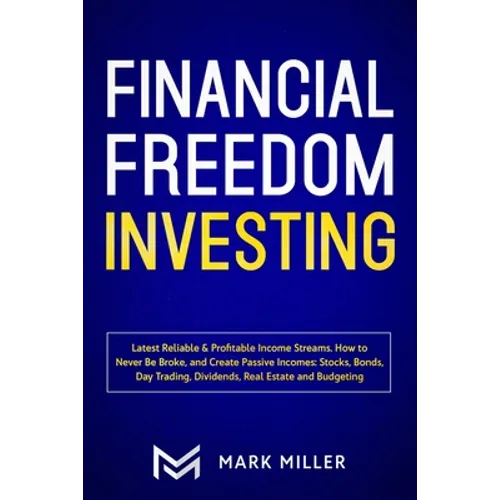 Financial Freedom Investing: Latest Reliable & Profitable Income Streams. How to Never Be Broke and Create Passive Incomes: Stocks, Bonds, Day Trading - Paperback