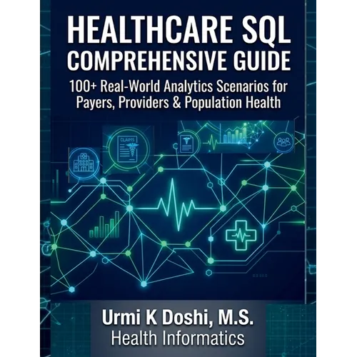 Healthcare SQL Comprehensive Guide: 100+ Real-World Analytics Scenarios for Payers, Providers & Population Health - Paperback
