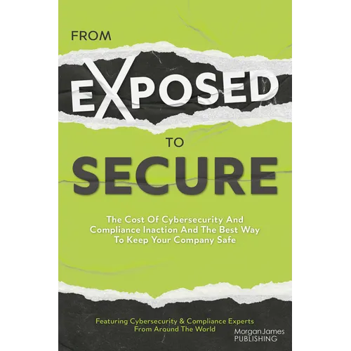 From Exposed to Secure: The Cost of Cybersecurity and Compliance Inaction and the Best Way to Keep Your Company Safe - Paperback