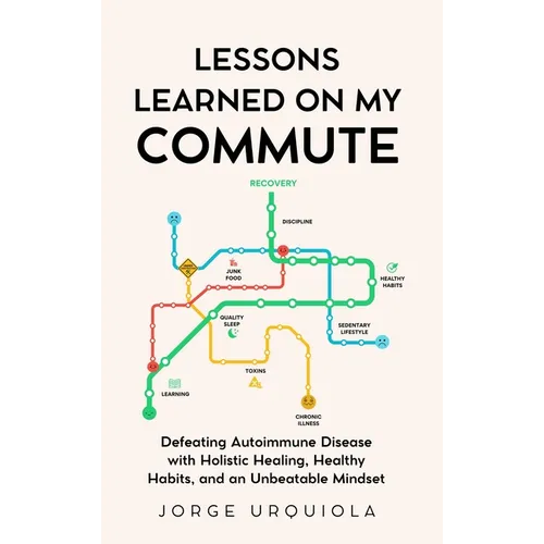 Lessons Learned on My Commute: Defeating Autoimmune Disease with Holistic Healing, Healthy Habits, and an Unbeatable Mindset - Hardcover