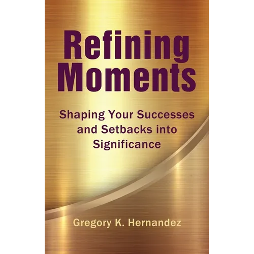 Refining Moments: Shaping Your Successes and Setbacks into Significance - Paperback