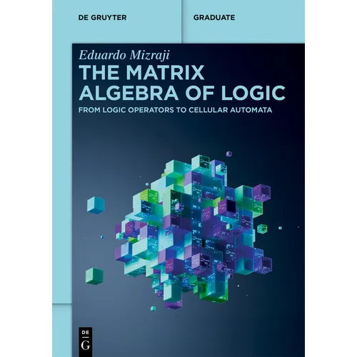 The Matrix Algebra of Logic: From Logic Operators to Cellular Automata - Paperback