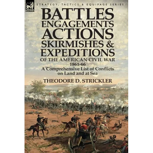 Battles, Engagements, Actions, Skirmishes and Expeditions of the American Civil War, 1861-66: A Comprehensive List of Conflicts on Land and at Sea - Hardcover