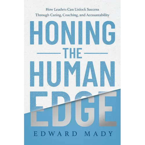 Honing the Human Edge: How Leaders Can Unlock Success Through Caring, Coaching, and Accountability - Hardcover