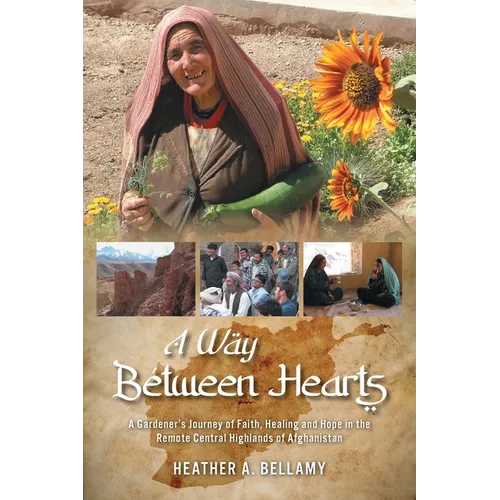 A Way Between Hearts: A Gardener's Journey of Faith, Healing and Hope in the Remote Central Highlands of Afghanistan - Paperback