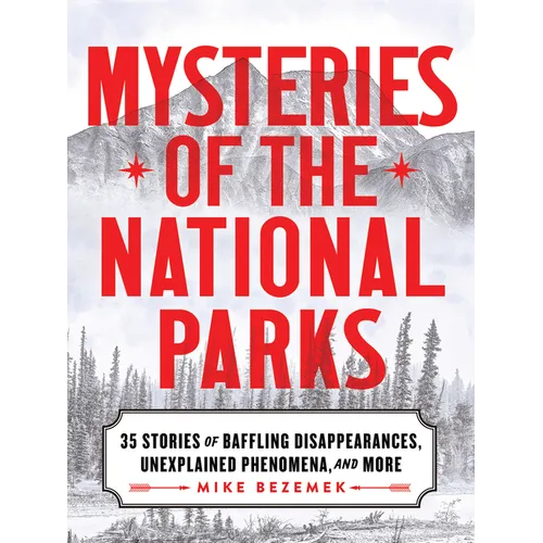 Mysteries of the National Parks: 35 Stories of Baffling Disappearances, Unexplained Phenomena, and More