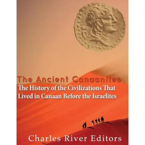 The Ancient Canaanites: The History of the Civilizations That Lived in Canaan Before the Israelites - Paperback