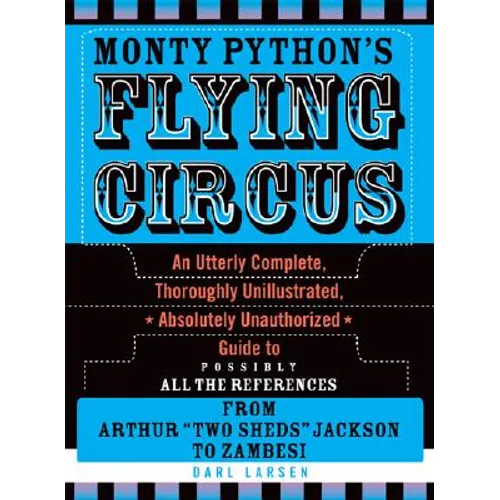Monty Python's Flying Circus: An Utterly Complete, Thoroughly Unillustrated, Absolutely Unauthorized Guide to Possibly All the References