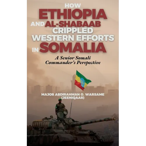 How Ethiopia and Al-Shabaab Crippled Western Efforts in Somalia: A Senior Somali Commander's Perspective