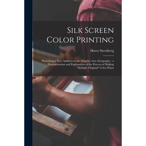 Silk Screen Color Printing: Presenting a New Addition to the Graphic Arts--serigraphy: a Demonstration and Explanation of the Process of Making 