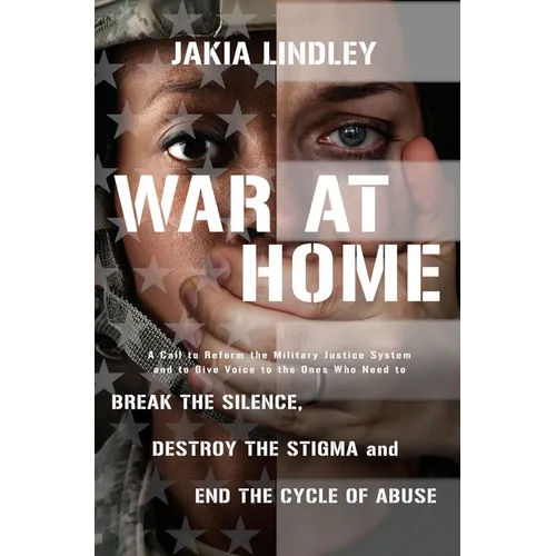 War at Home: A Call to Reform the Military Justice System and to Give Voice to the Ones Who Need to Break the Silence, Destroy the Stigma and End the - Hardcover
