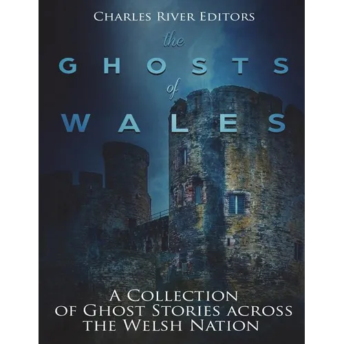 The Ghosts of Wales: A Collection of Ghost Stories across the Welsh Nation - Paperback