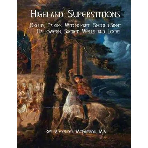 Highland Superstitions: Druids, Fairies, Witchcraft, Second-Sight, Halloween, Sacred Wells and Lochs - Paperback