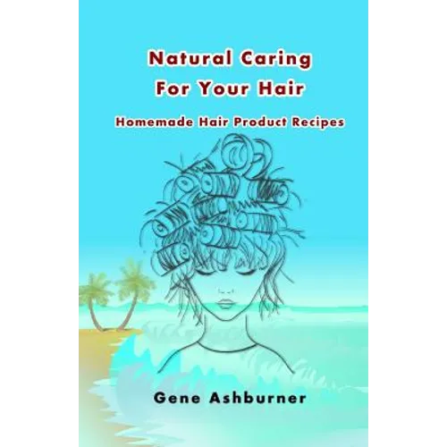 Natural Caring For Your Hair: Homemade Hair Product Recipes