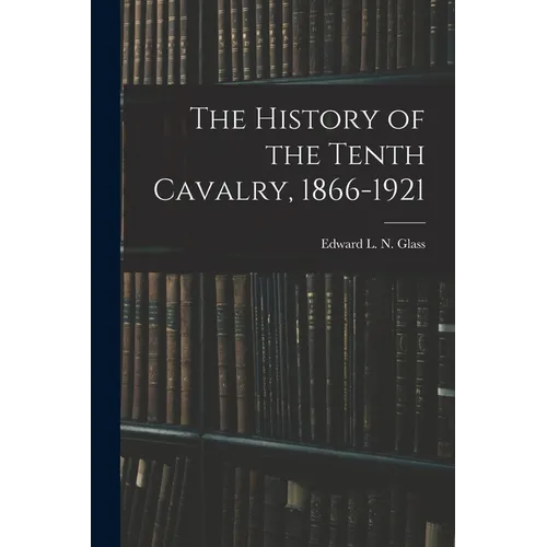 The History of the Tenth Cavalry, 1866-1921 - Paperback