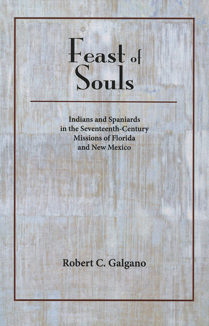 Feast of Souls: Indians and Spaniards in the Seventeenth-Century Missions of Florida and New Mexico - Paperback