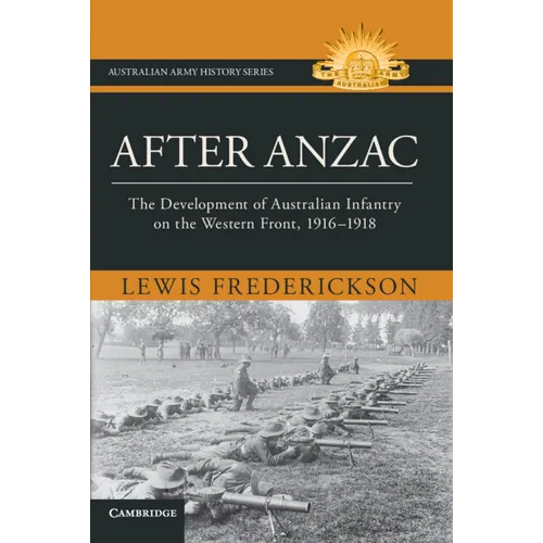 After Anzac: The Development of Australian Infantry on the Western Front, 1916-1918 - Hardcover