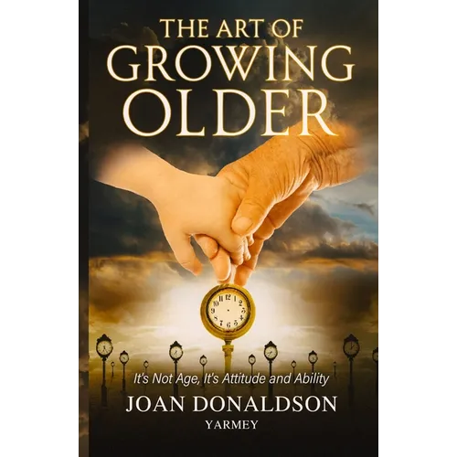 The Art of Growing Older: It's Not Age; It's Attitude and Ability - Paperback